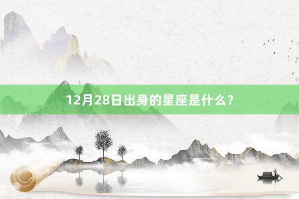 12月28日出身的星座是什么？