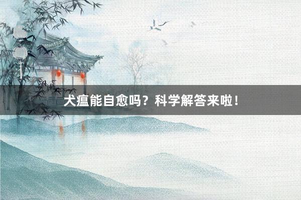 犬瘟能自愈吗？科学解答来啦！
